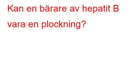 Kan en bärare av hepatit B vara en plockning?