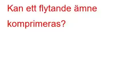 Kan ett flytande ämne komprimeras?