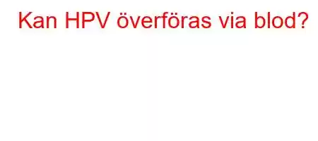 Kan HPV överföras via blod?