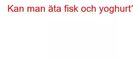 Kan man äta fisk och yoghurt