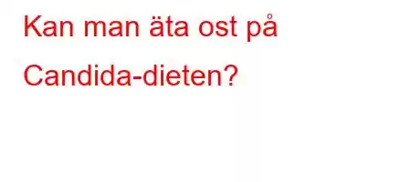 Kan man äta ost på Candida-dieten