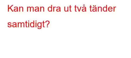 Kan man dra ut två tänder samtidigt?