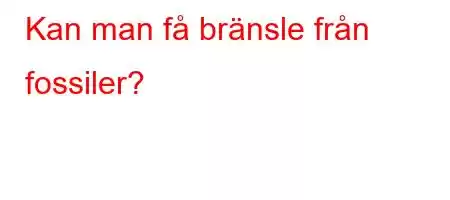 Kan man få bränsle från fossiler