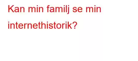 Kan min familj se min internethistorik