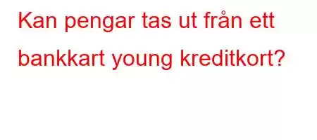 Kan pengar tas ut från ett bankkart young kreditkort