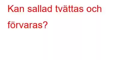 Kan sallad tvättas och förvaras?