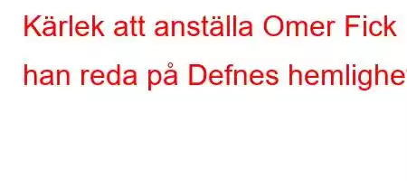 Kärlek att anställa Omer Fick han reda på Defnes hemlighet?