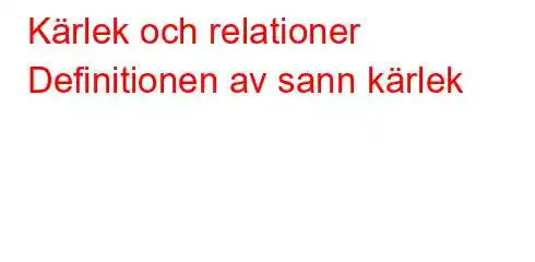 Kärlek och relationer Definitionen av sann kärlek