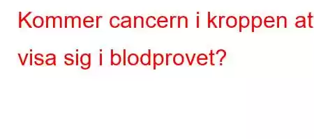 Kommer cancern i kroppen att visa sig i blodprovet