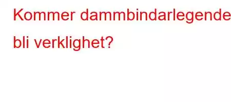 Kommer dammbindarlegenden bli verklighet?