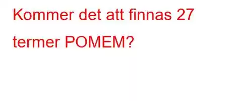 Kommer det att finnas 27 termer POMEM?