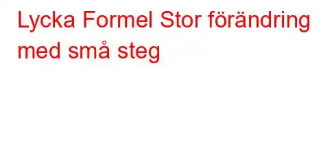 Lycka Formel Stor förändring med små steg