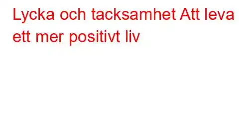 Lycka och tacksamhet Att leva ett mer positivt liv