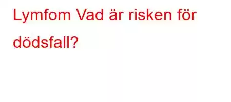 Lymfom Vad är risken för dödsfall?