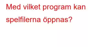 Med vilket program kan spelfilerna öppnas?