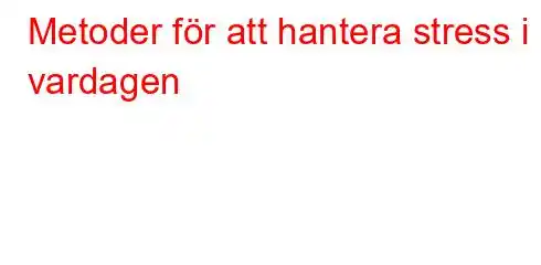 Metoder för att hantera stress i vardagen