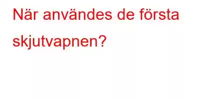 När användes de första skjutvapnen?