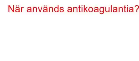 När används antikoagulantia