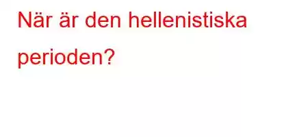 När är den hellenistiska perioden