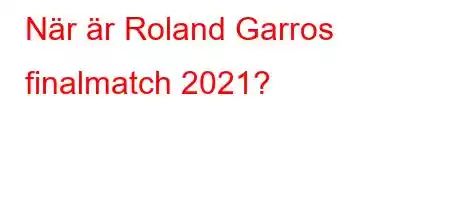 När är Roland Garros finalmatch 2021