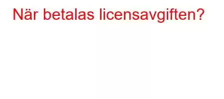 När betalas licensavgiften?