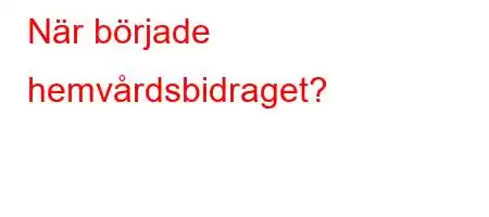 När började hemvårdsbidraget?