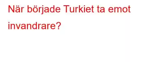 När började Turkiet ta emot invandrare?