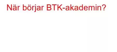 När börjar BTK-akademin?