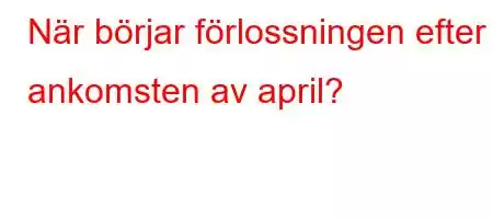 När börjar förlossningen efter ankomsten av april?