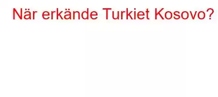 När erkände Turkiet Kosovo?