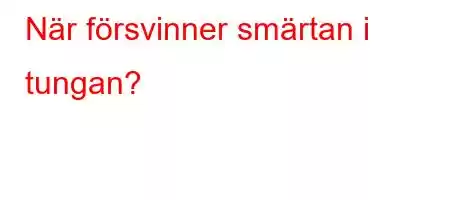 När försvinner smärtan i tungan?