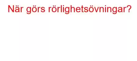 När görs rörlighetsövningar?