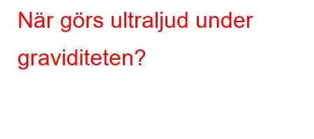 När görs ultraljud under graviditeten?