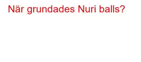 När grundades Nuri balls?