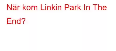 När kom Linkin Park In The End?