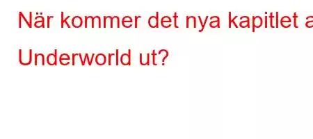 När kommer det nya kapitlet av Underworld ut?