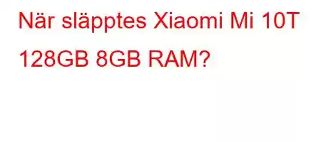 När släpptes Xiaomi Mi 10T 128GB 8GB RAM?