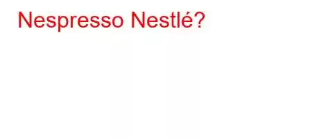 Nespresso Nestlé