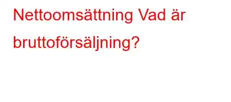 Nettoomsättning Vad är bruttoförsäljning