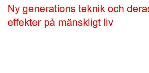 Ny generations teknik och deras effekter på mänskligt liv