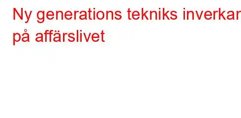 Ny generations tekniks inverkan på affärslivet