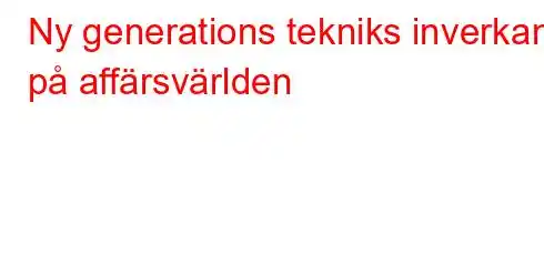 Ny generations tekniks inverkan på affärsvärlden