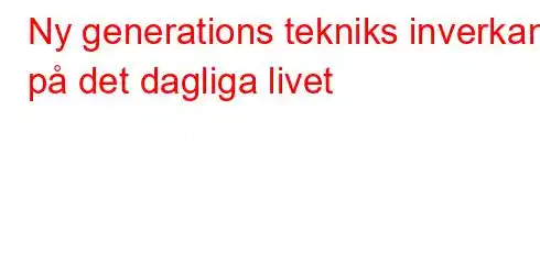 Ny generations tekniks inverkan på det dagliga livet