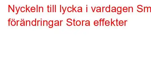 Nyckeln till lycka i vardagen Små förändringar Stora effekter