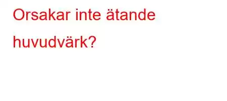 Orsakar inte ätande huvudvärk?