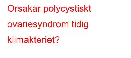 Orsakar polycystiskt ovariesyndrom tidig klimakteriet