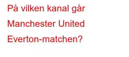 På vilken kanal går Manchester United Everton-matchen?