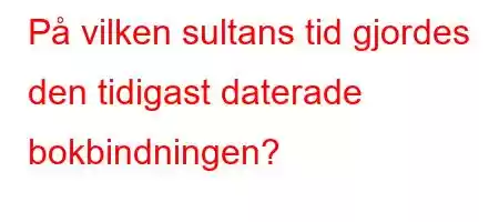 På vilken sultans tid gjordes den tidigast daterade bokbindningen?