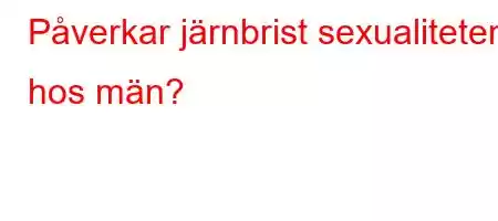 Påverkar järnbrist sexualiteten hos män?