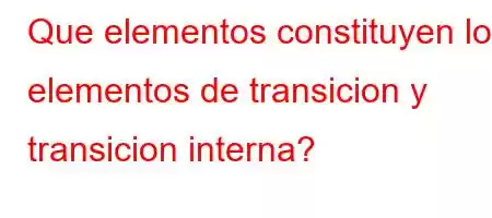 Que elementos constituyen los elementos de transicion y transicion interna